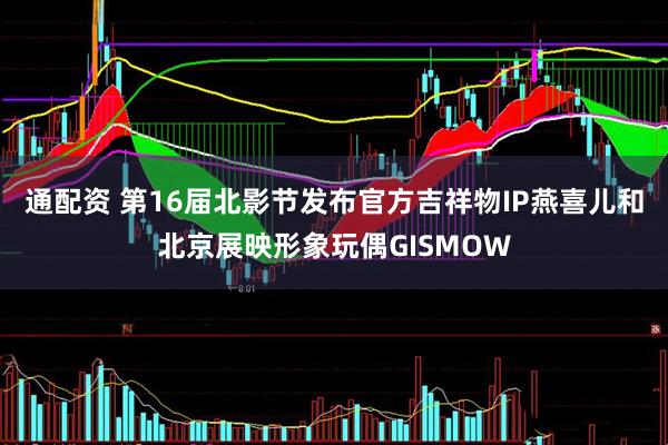 通配资 第16届北影节发布官方吉祥物IP燕喜儿和北京展映形象玩偶GISMOW