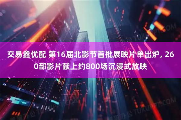交易鑫优配 第16届北影节首批展映片单出炉, 260部影片献上约800场沉浸式放映