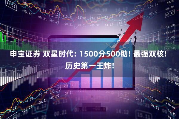 申宝证券 双星时代: 1500分500助! 最强双核! 历史第一王炸!