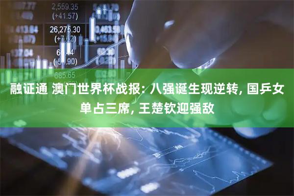 融证通 澳门世界杯战报: 八强诞生现逆转, 国乒女单占三席, 王楚钦迎强敌