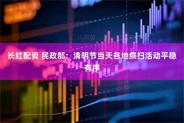 长红配资 民政部：清明节当天各地祭扫活动平稳有序